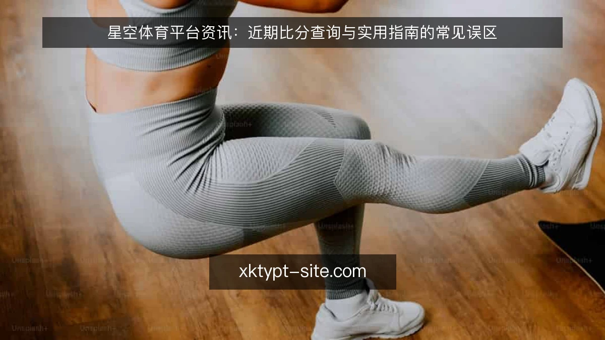 星空体育平台资讯:近期比分查询与实用指南的常见误区