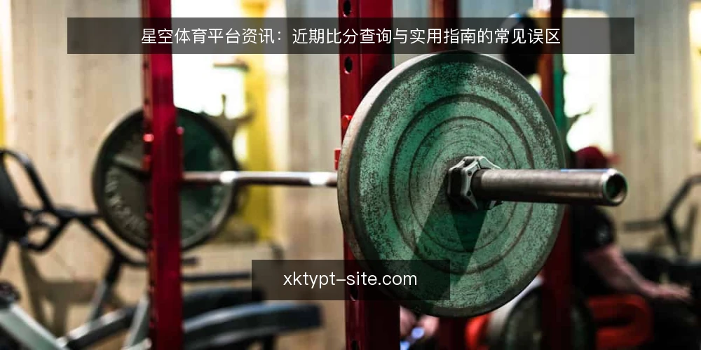 星空体育平台资讯:近期比分查询与实用指南的常见误区 — 近期值得关注的信号 配图