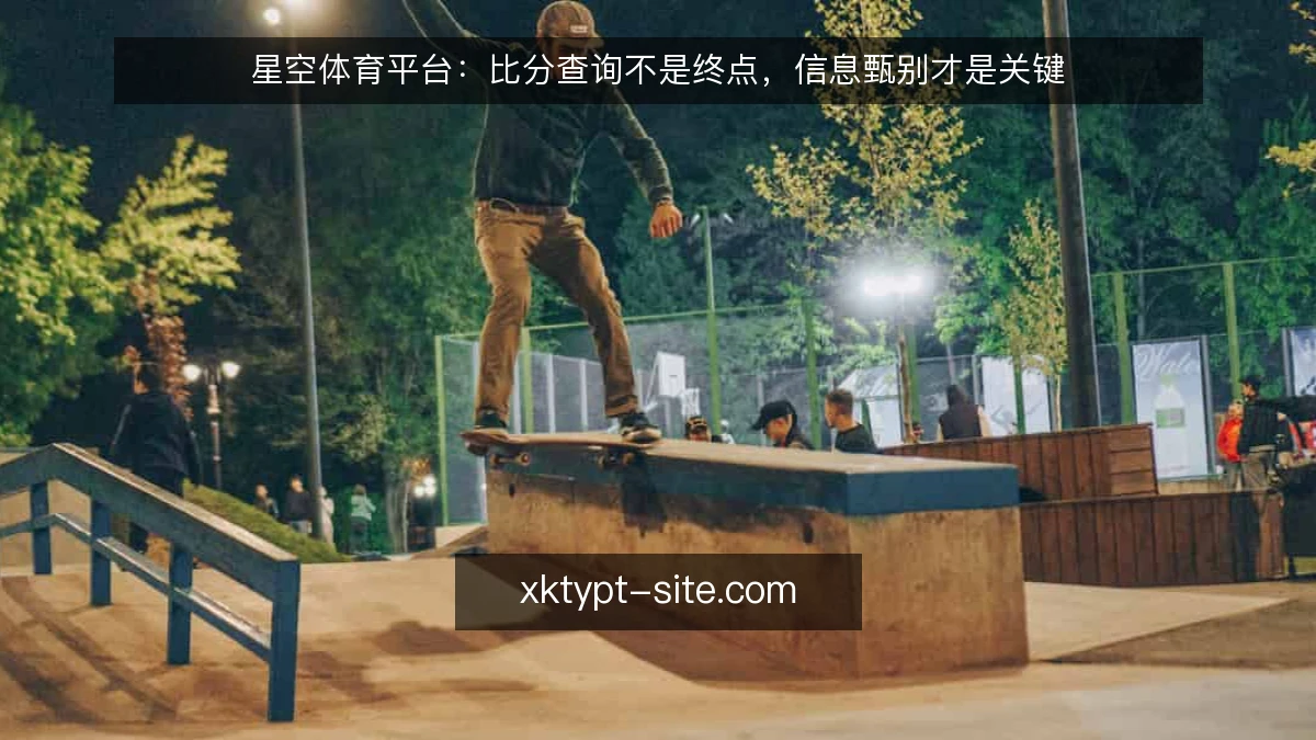 星空体育平台:比分查询不是终点,信息甄别才是关键