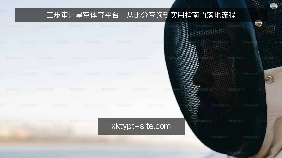 三步审计星空体育平台：从比分查询到实用指南的落地流程