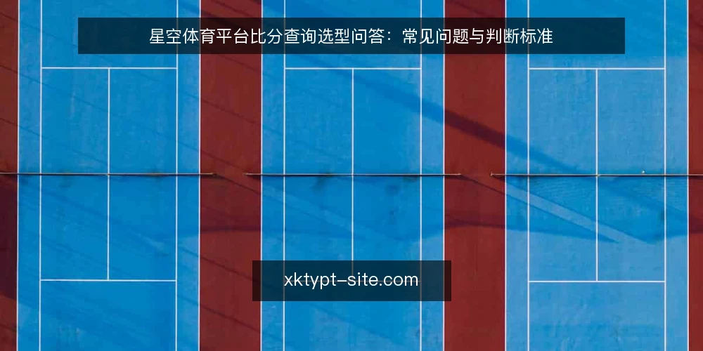 星空体育平台比分查询选型问答:常见问题与判断标准 — 选型时最该先明确哪些需求? 配图