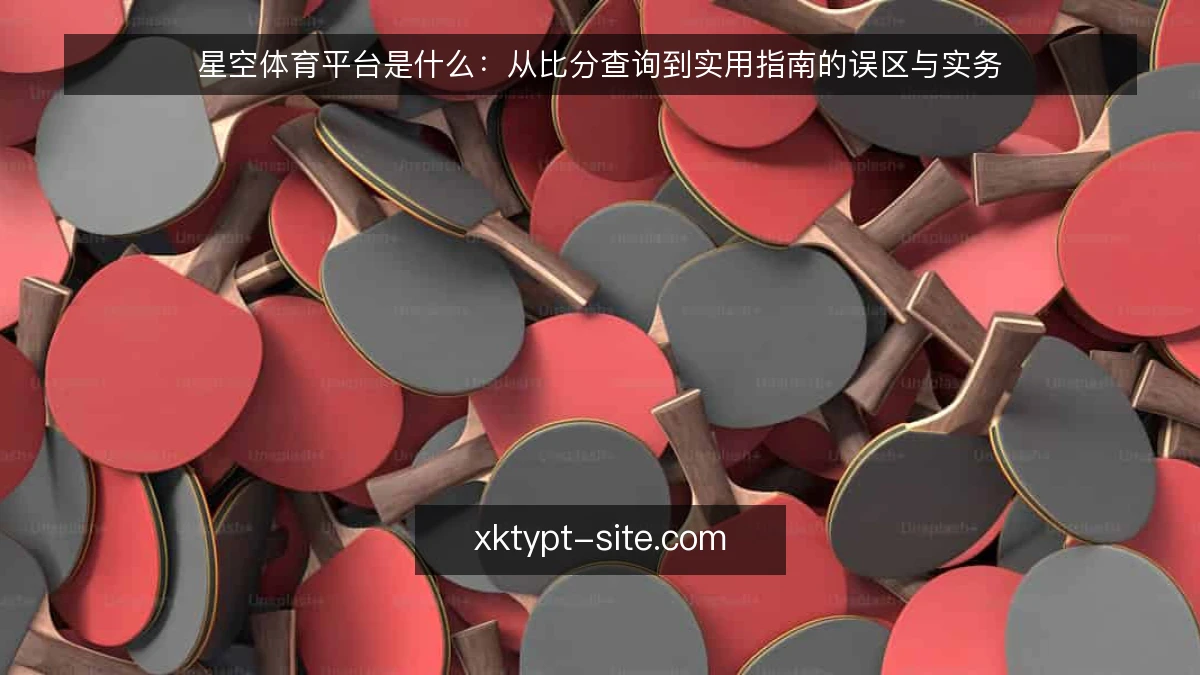 星空体育平台是什么:从比分查询到实用指南的误区与实务