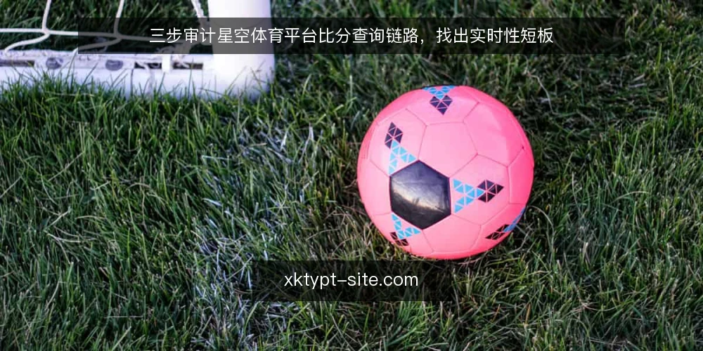 三步审计星空体育平台比分查询链路,找出实时性短板 — 为什么现在要审计比分查询链路 配图