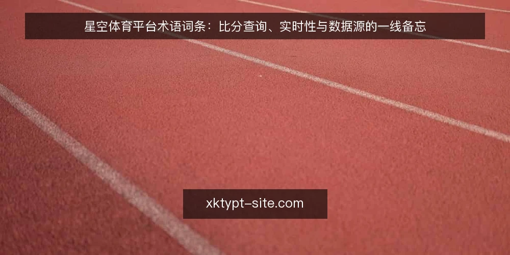 星空体育平台术语词条:比分查询、实时性与数据源的一线备忘 — 先看信号:术语与观测点 配图