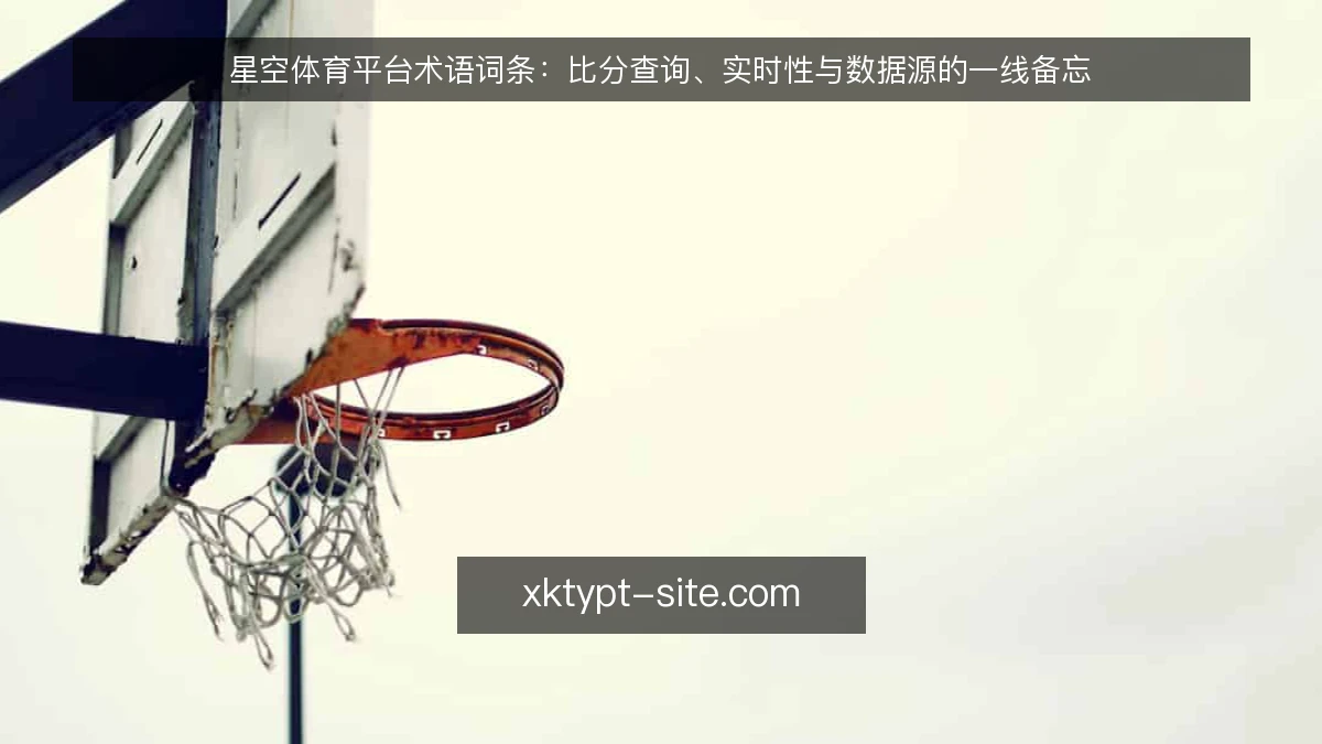 星空体育平台术语词条:比分查询、实时性与数据源的一线备忘