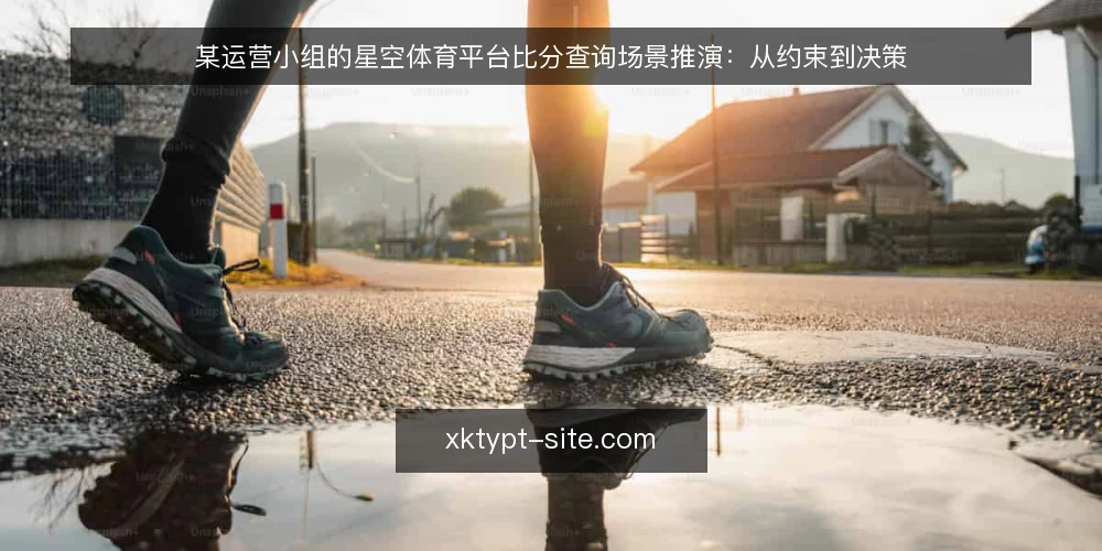 某运营小组的星空体育平台比分查询场景推演:从约束到决策 — 场景设定:一个临时的比分查询需求 配图