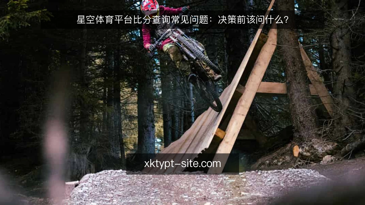 星空体育平台比分查询常见问题:决策前该问什么?