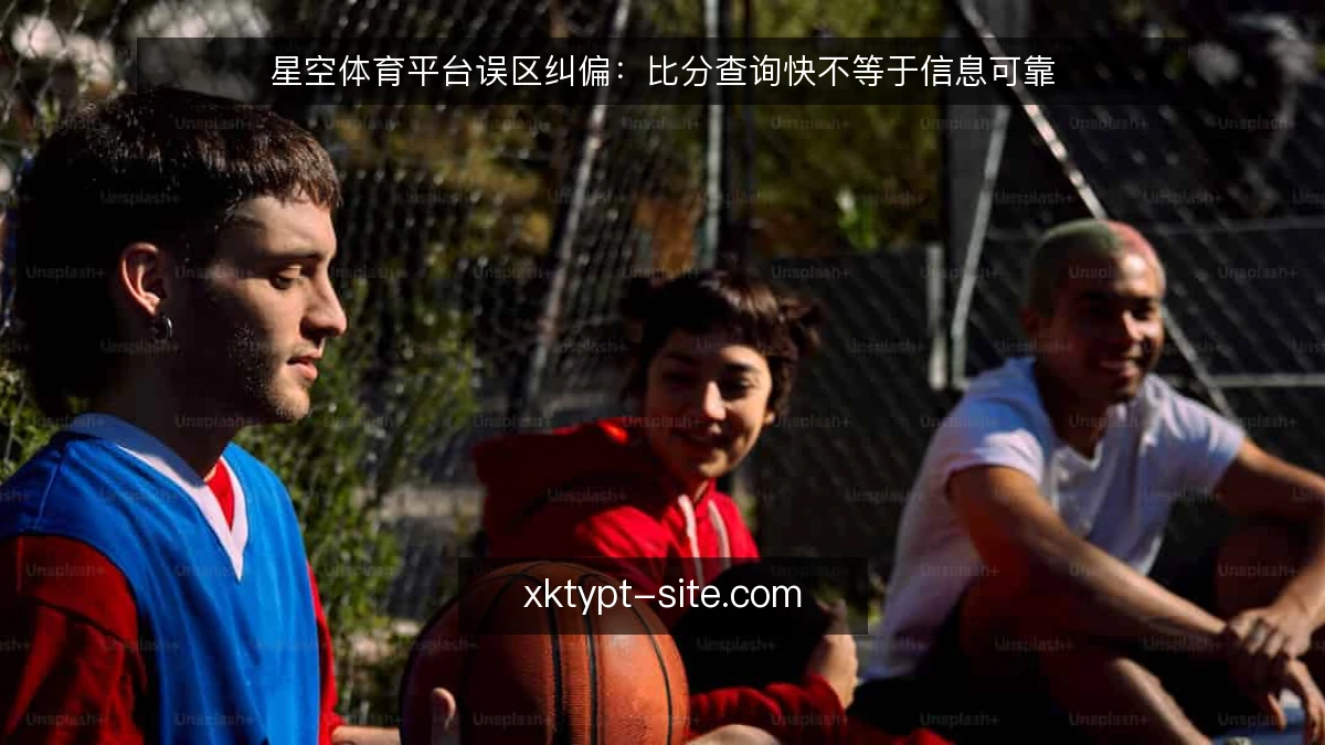 星空体育平台误区纠偏：比分查询快不等于信息可靠