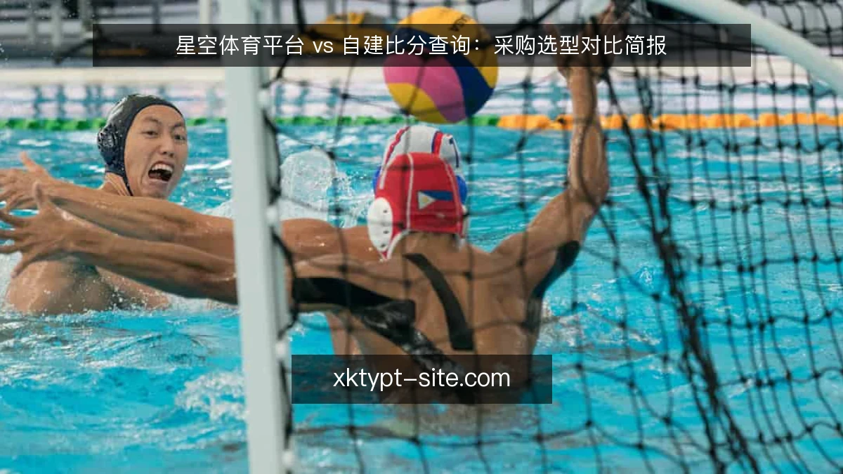 星空体育平台 vs 自建比分查询:采购选型对比简报