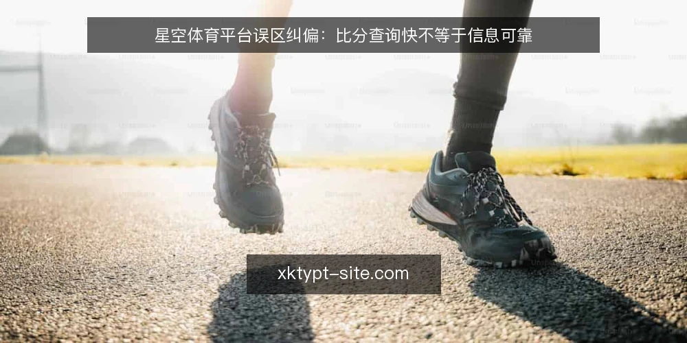星空体育平台误区纠偏：比分查询快不等于信息可靠 — 先厘清一个前提：快与准是两回事 配图