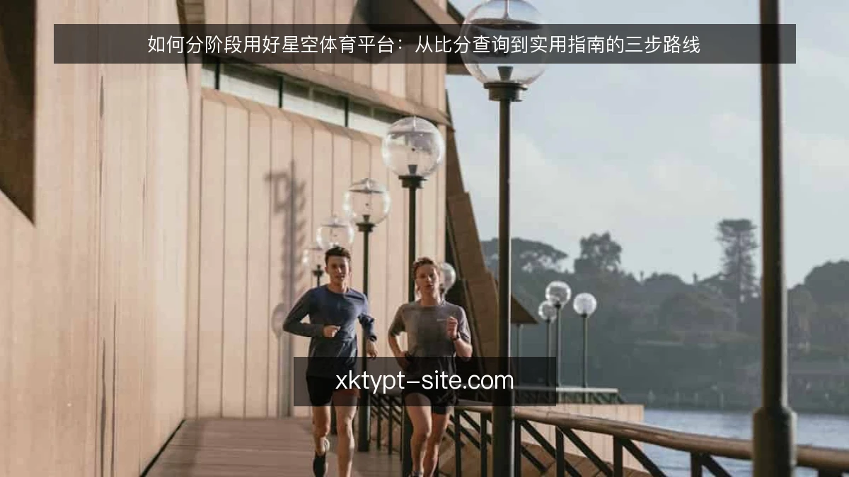 如何分阶段用好星空体育平台:从比分查询到实用指南的三步路线