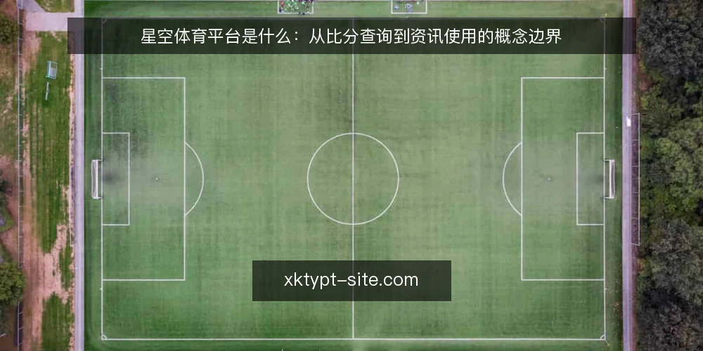 星空体育平台是什么:从比分查询到资讯使用的概念边界 — 先看现象:为什么比分查询会带来信息焦虑 配图