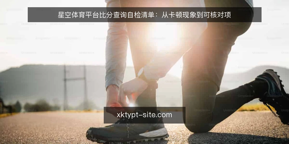 星空体育平台比分查询自检清单:从卡顿现象到可核对项 — 比分查询卡顿的现场表现 配图