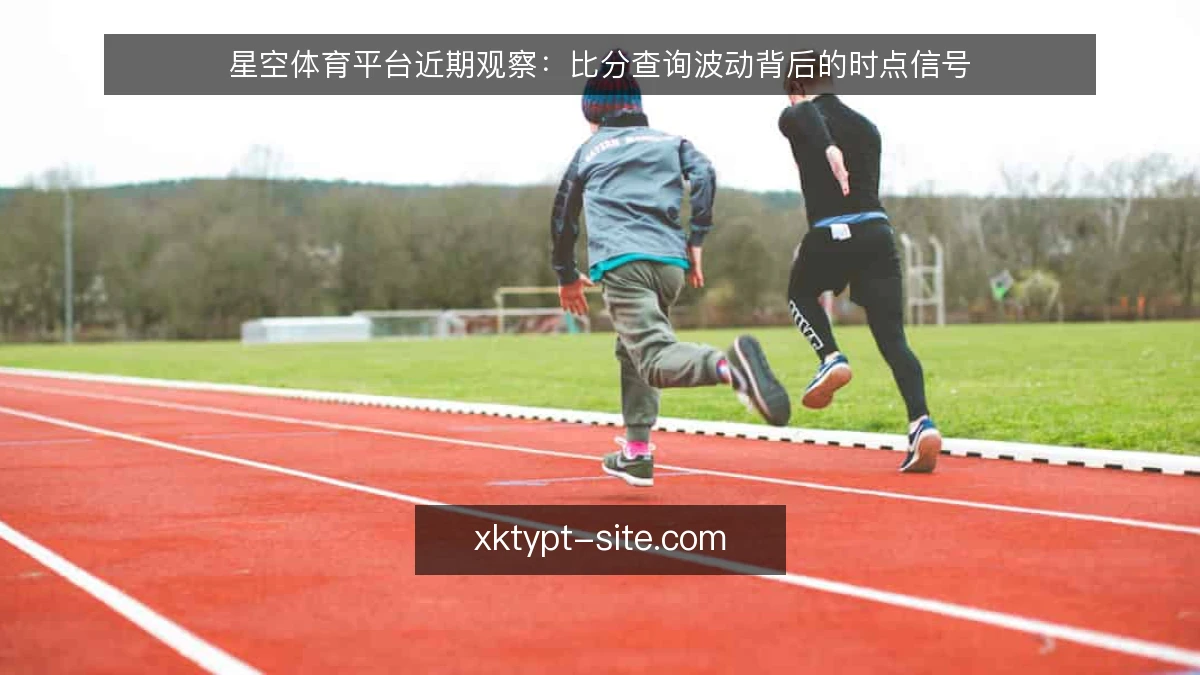 星空体育平台近期观察:比分查询波动背后的时点信号