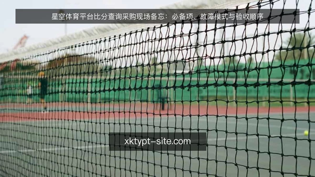 星空体育平台比分查询采购现场备忘:必备项、故障模式与验收顺序