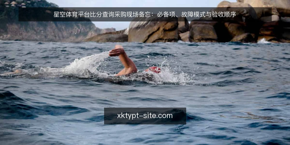 星空体育平台比分查询采购现场备忘:必备项、故障模式与验收顺序 — 现场先看哪些信号 配图